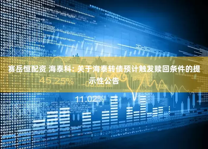 赛岳恒配资 海泰科: 关于海泰转债预计触发赎回条件的提示性公告