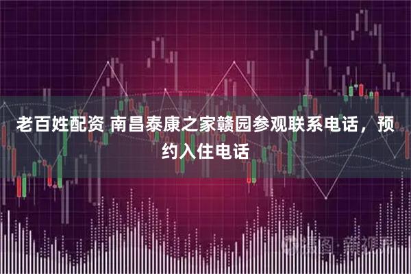 老百姓配资 南昌泰康之家赣园参观联系电话，预约入住电话