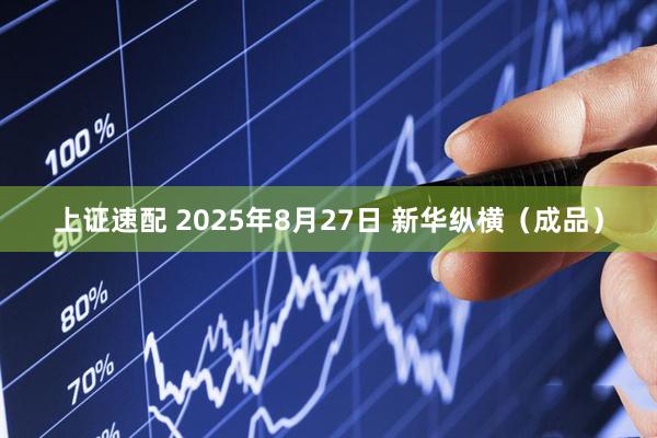 上证速配 2025年8月27日 新华纵横（成品）