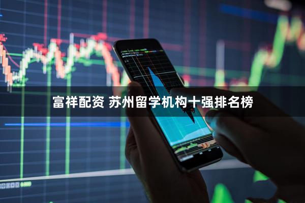 富祥配资 苏州留学机构十强排名榜