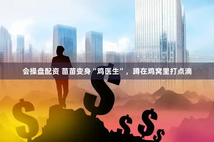 会操盘配资 苗苗变身“鸡医生”，蹲在鸡窝里打点滴