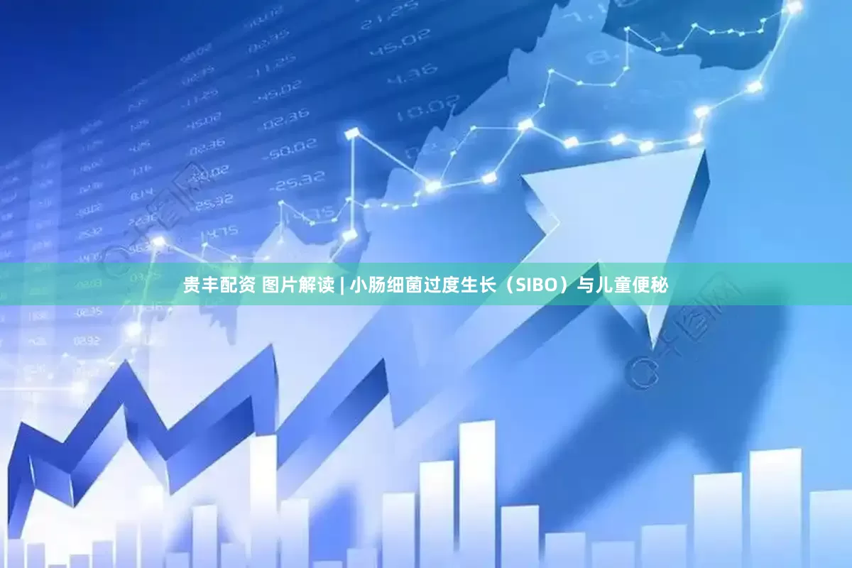 贵丰配资 图片解读 | 小肠细菌过度生长（SIBO）与儿童便秘