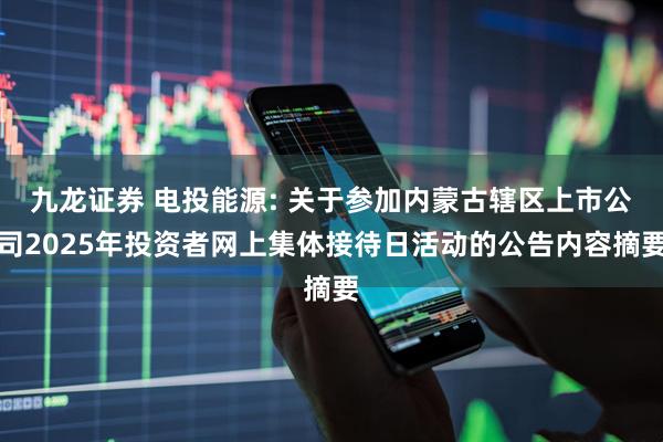 九龙证券 电投能源: 关于参加内蒙古辖区上市公司2025年投资者网上集体接待日活动的公告内容摘要