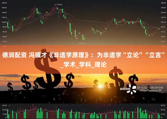 德润配资 冯骥才《非遗学原理》:为非遗学“立论”“立言”_学术_学科_理论