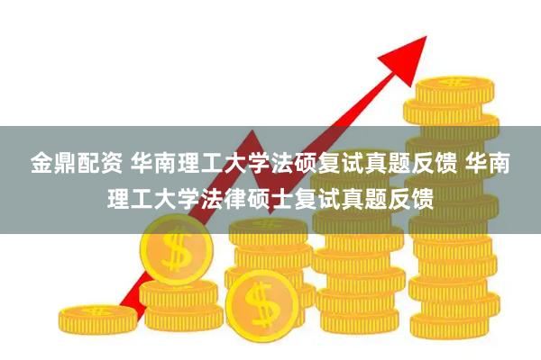 金鼎配资 华南理工大学法硕复试真题反馈 华南理工大学法律硕士复试真题反馈