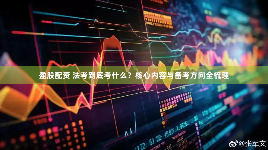盈股配资 法考到底考什么？核心内容与备考方向全梳理