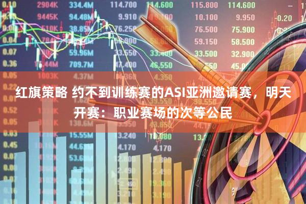 红旗策略 约不到训练赛的ASI亚洲邀请赛，明天开赛：职业赛场的次等公民
