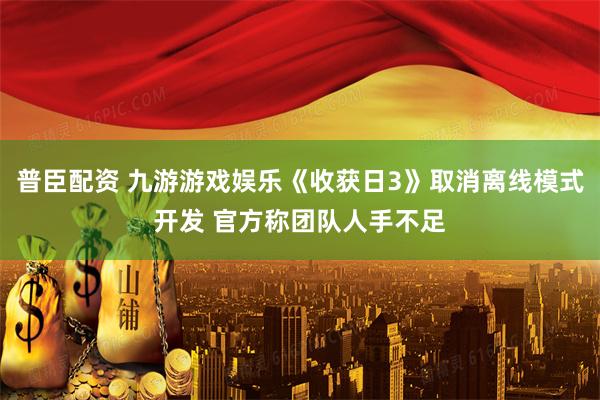 普臣配资 九游游戏娱乐《收获日3》取消离线模式开发 官方称团队人手不足