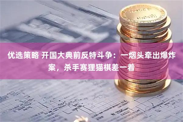 优选策略 开国大典前反特斗争：一烟头牵出爆炸案，杀手赛狸猫棋差一着