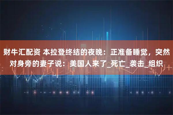 财牛汇配资 本拉登终结的夜晚：正准备睡觉，突然对身旁的妻子说：美国人来了_死亡_袭击_组织