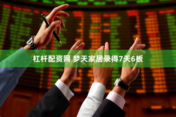 杠杆配资网 梦天家居录得7天6板